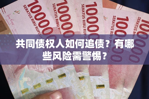 武汉共同债权人如何追债？有哪些风险需警惕？