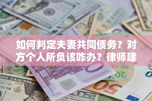 武汉如何判定夫妻共同债务？对方个人所负该咋办？律师建议