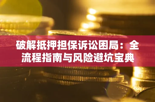 武汉破解抵押担保诉讼困局：全流程指南与风险避坑宝典