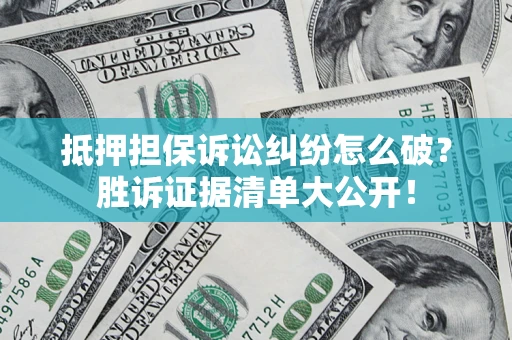 武汉抵押担保诉讼纠纷怎么破？胜诉证据清单大公开！