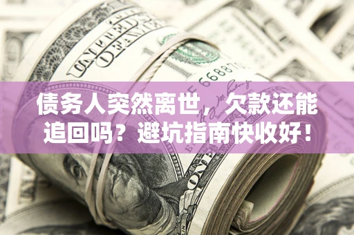 武汉债务人突然离世，欠款还能追回吗？避坑指南快收好！