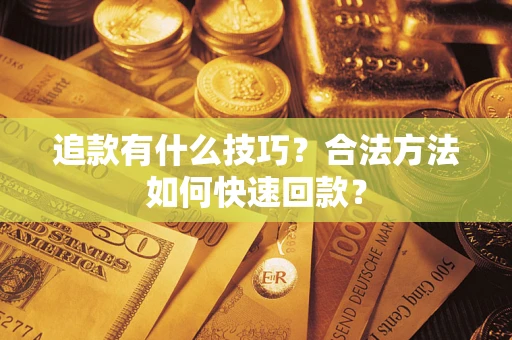 武汉追款有什么技巧？合法方法如何快速回款？