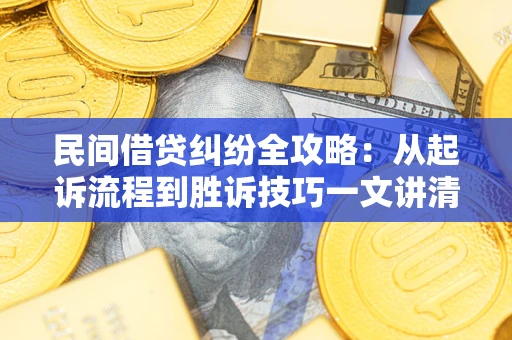 武汉民间借贷纠纷全攻略：从起诉流程到胜诉技巧一文讲清