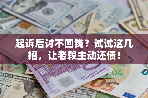 武汉起诉后讨不回钱？试试这几招，让老赖主动还债！