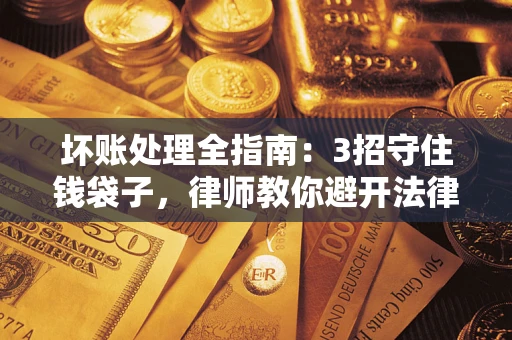 武汉坏账处理全指南：3招守住钱袋子，律师教你避开法律雷区