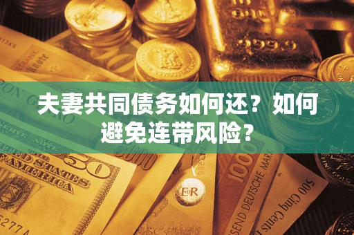武汉夫妻共同债务如何还？如何避免连带风险？