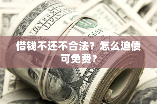 武汉借钱不还不合法？怎么追债可免费？