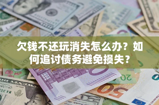 武汉欠钱不还玩消失怎么办？如何追讨债务避免损失？