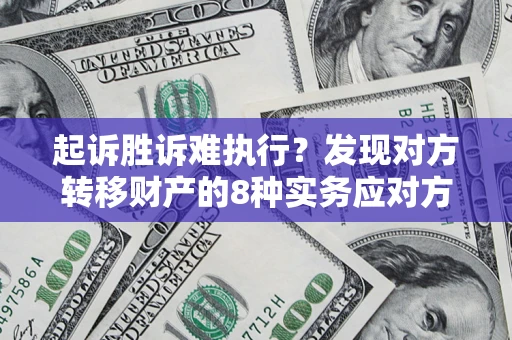 武汉起诉胜诉难执行？发现对方转移财产的8种实务应对方案