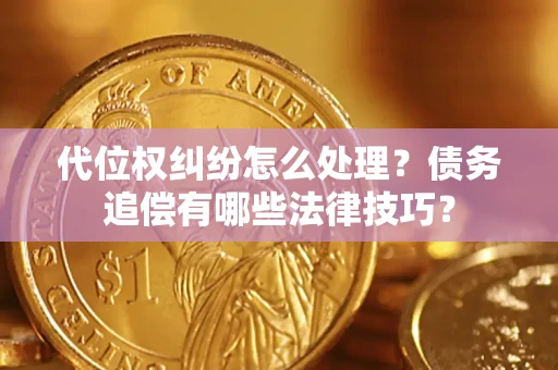 武汉代位权纠纷怎么处理？债务追偿有哪些法律技巧？