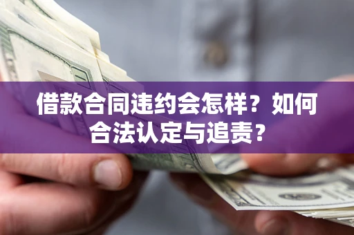 武汉借款合同违约会怎样？如何合法认定与追责？