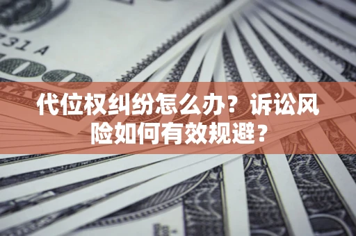 武汉代位权纠纷怎么办？诉讼风险如何有效规避？