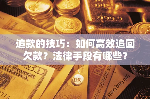 武汉追款的技巧：如何高效追回欠款？法律手段有哪些？