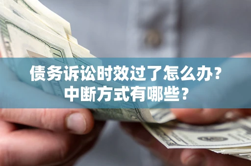 武汉债务诉讼时效过了怎么办？中断方式有哪些？