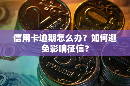 武汉信用卡逾期怎么办？如何避免影响征信？