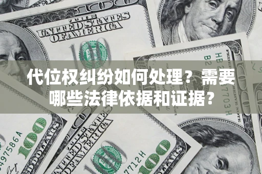 武汉代位权纠纷如何处理？需要哪些法律依据和证据？