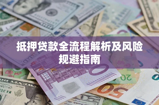 武汉抵押贷款全流程解析及风险规避指南