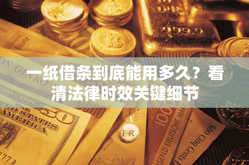 武汉一纸借条到底能用多久？看清法律时效关键细节