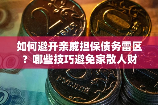 武汉如何避开亲戚担保债务雷区？哪些技巧避免家散人财