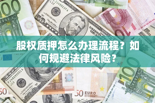 武汉股权质押怎么办理流程？如何规避法律风险？