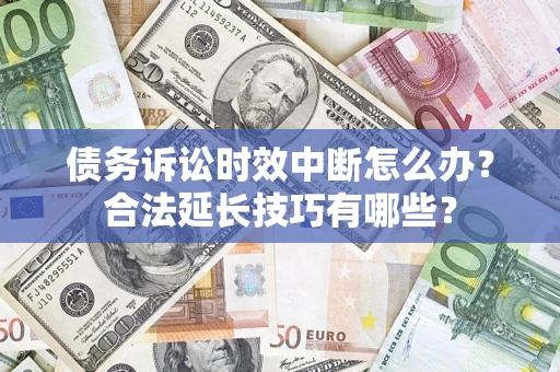武汉债务诉讼时效中断怎么办？合法延长技巧有哪些？