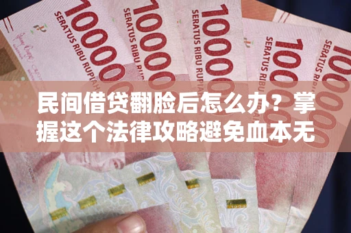 武汉民间借贷翻脸后怎么办？掌握这个法律攻略避免血本无归
