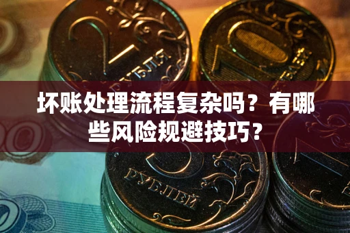 武汉坏账处理流程复杂吗？有哪些风险规避技巧？