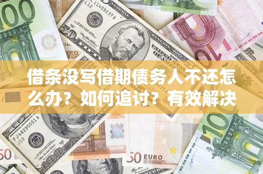 武汉借条没写借期债务人不还怎么办？如何追讨？有效解决方案！