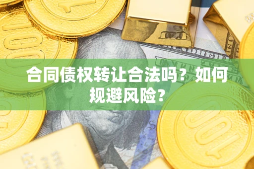 武汉合同债权转让合法吗？如何规避风险？