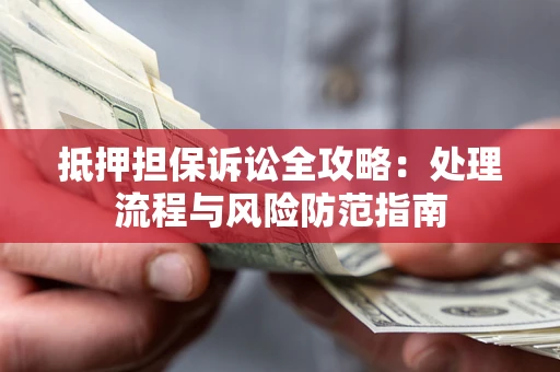 武汉抵押担保诉讼全攻略：处理流程与风险防范指南