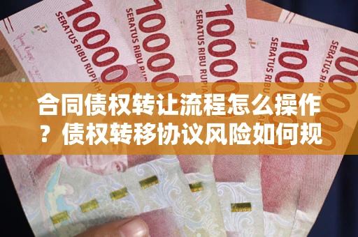 武汉合同债权转让流程怎么操作？债权转移协议风险如何规避？