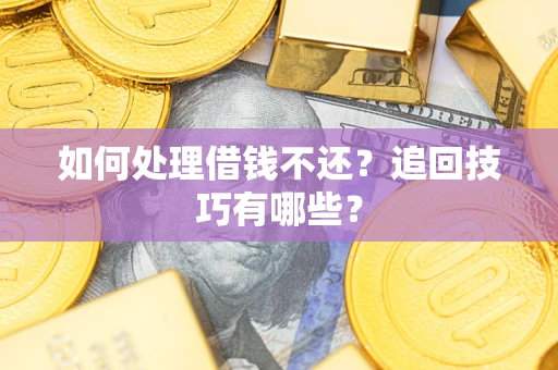武汉如何处理借钱不还？追回技巧有哪些？