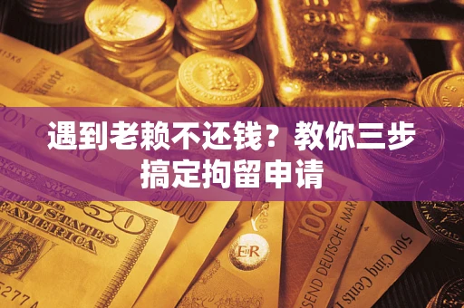 武汉遇到老赖不还钱？教你三步搞定拘留申请