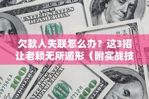 武汉欠款人失联怎么办？这3招让老赖无所遁形（附实战技巧）