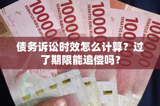 武汉债务诉讼时效怎么计算？过了期限能追偿吗？