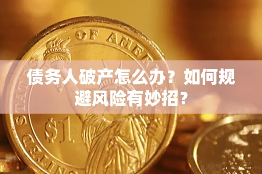 武汉债务人破产怎么办？如何规避风险有妙招？