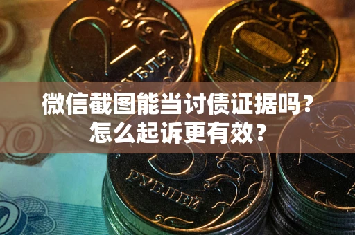 武汉微信截图能当讨债证据吗？怎么起诉更有效？
