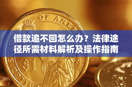 武汉借款追不回怎么办?法律途径所需材料解析及操作指南 武汉借款追不回怎么办?法律途径所需材料解析及操作指南