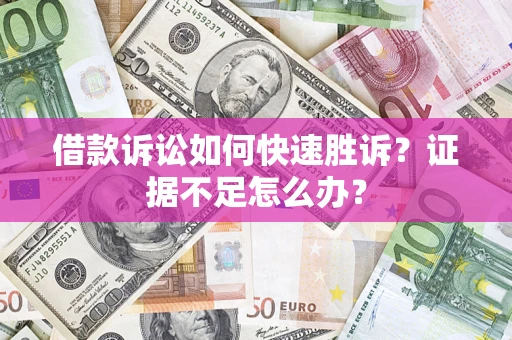 武汉借款诉讼如何快速胜诉？证据不足怎么办？