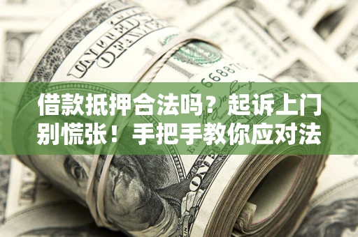 武汉借款抵押合法吗？起诉上门别慌张！手把手教你应对法律程序