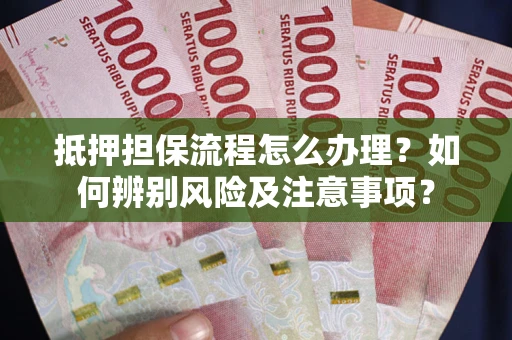 武汉抵押担保流程怎么办理？如何辨别风险及注意事项？