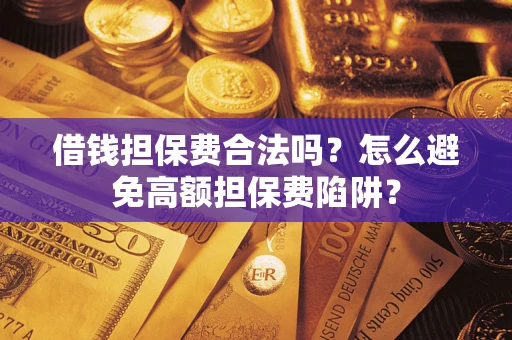武汉借钱担保费合法吗？怎么避免高额担保费陷阱？