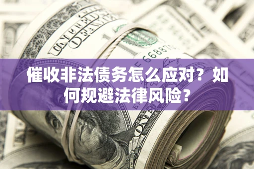 武汉催收非法债务怎么应对？如何规避法律风险？