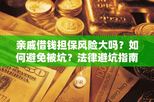 武汉亲戚借钱担保风险大吗？如何避免被坑？法律避坑指南