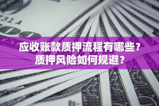 武汉应收账款质押流程有哪些？质押风险如何规避？