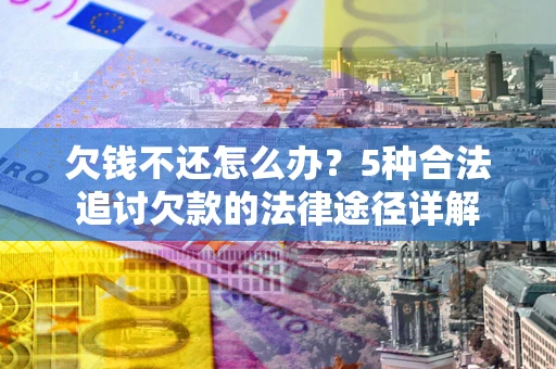 武汉欠钱不还怎么办？5种合法追讨欠款的法律途径详解