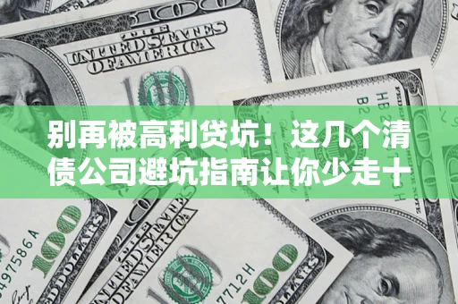 武汉别再被高利贷坑！这几个清债公司避坑指南让你少走十年弯路
