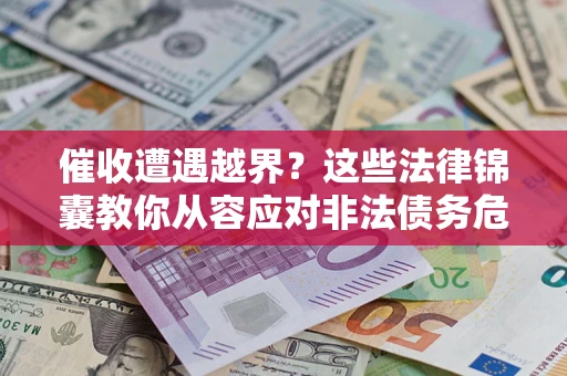 武汉催收遭遇越界？这些法律锦囊教你从容应对非法债务危机