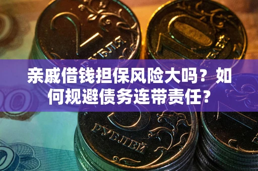 武汉亲戚借钱担保风险大吗？如何规避债务连带责任？