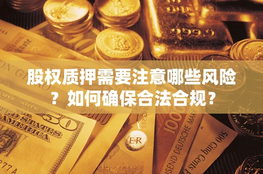 武汉股权质押需要注意哪些风险？如何确保合法合规？
